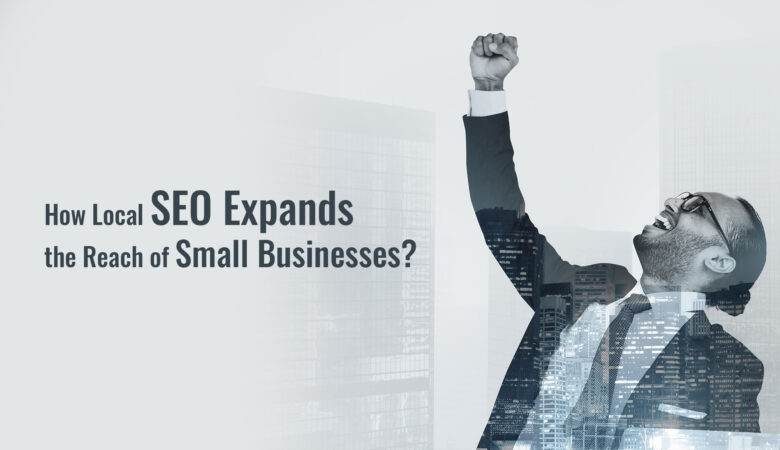 How Local SEO Expands the Reach of Small Businesses?